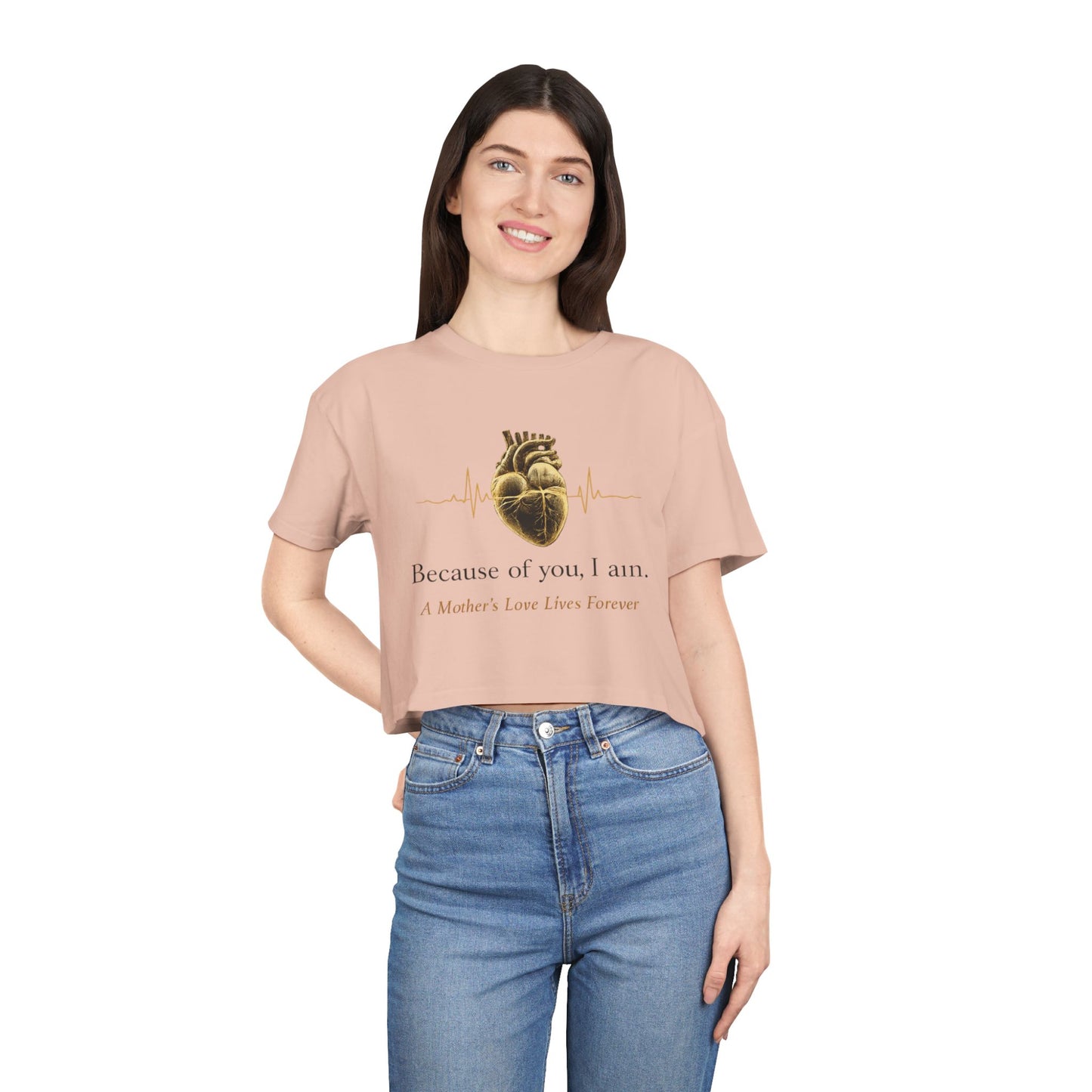 Because of You I Am Crop Tee — Mother's Love Heartbeat Tribute