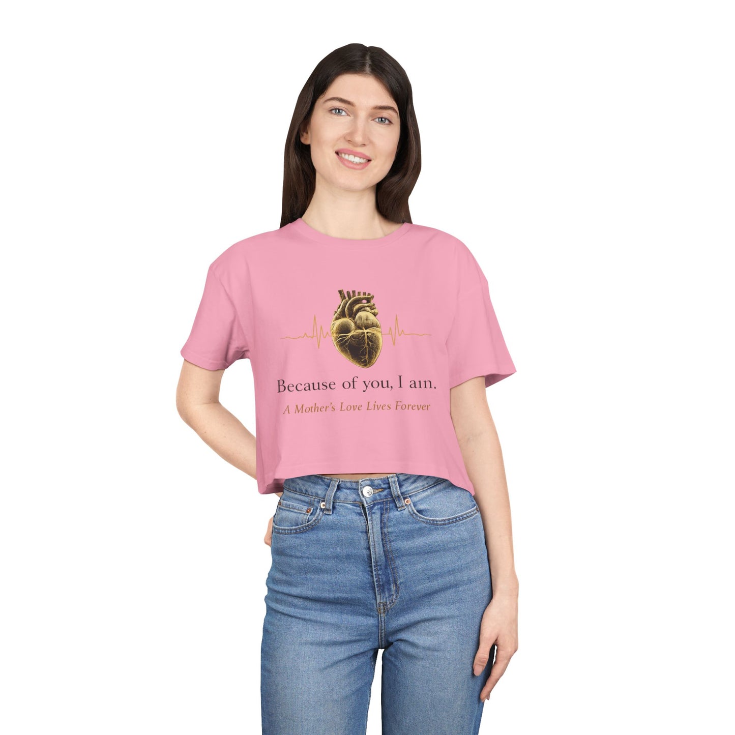 Because of You I Am Crop Tee — Mother's Love Heartbeat Tribute
