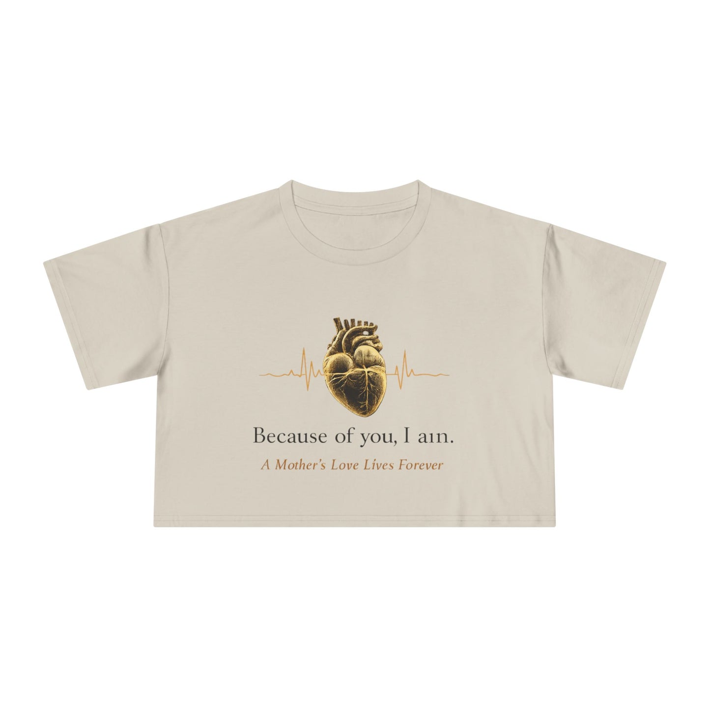 Because of You I Am Crop Tee — Mother's Love Heartbeat Tribute