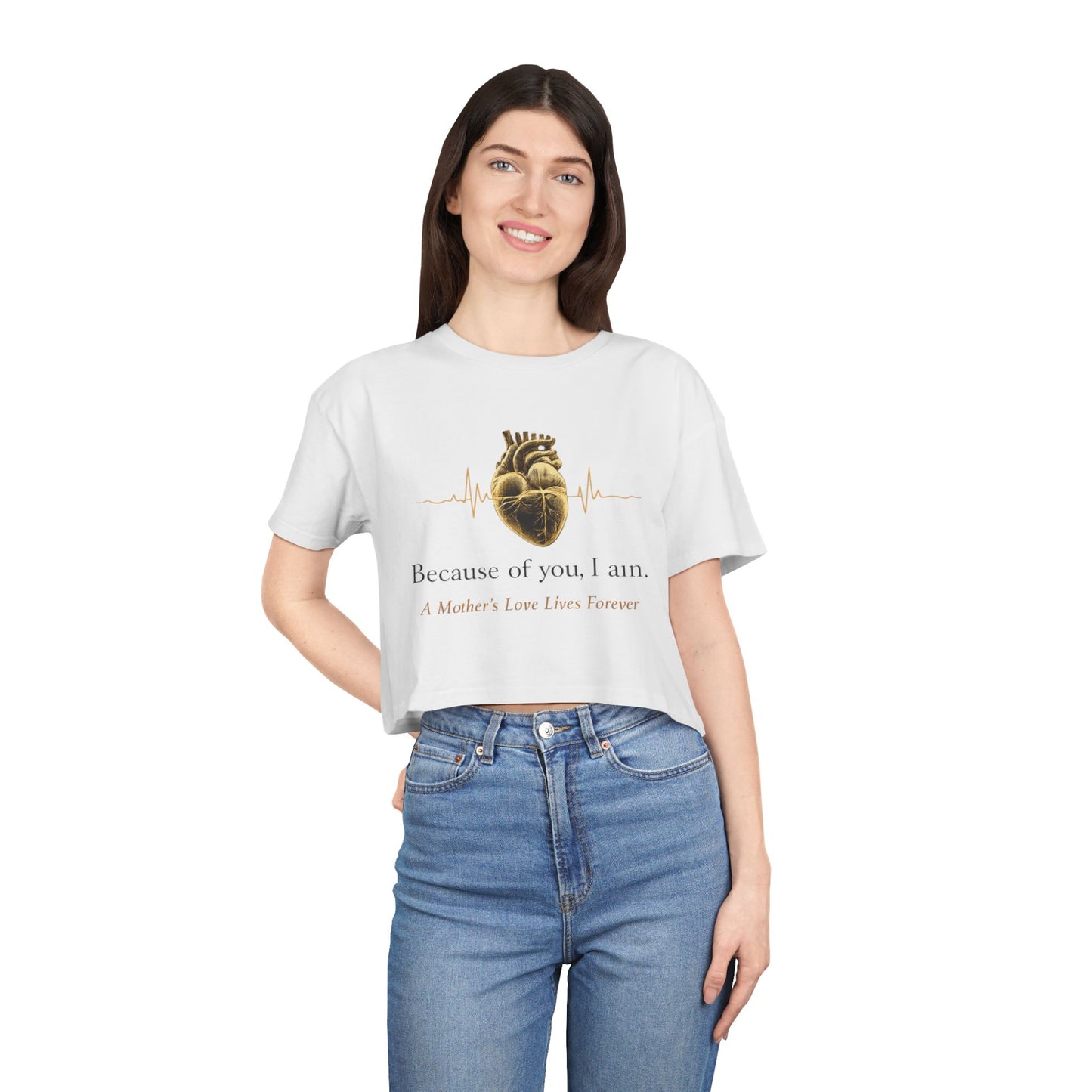 Because of You I Am Crop Tee — Mother's Love Heartbeat Tribute