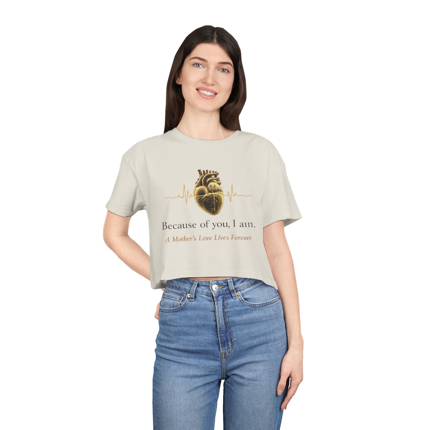 Because of You I Am Crop Tee — Mother's Love Heartbeat Tribute