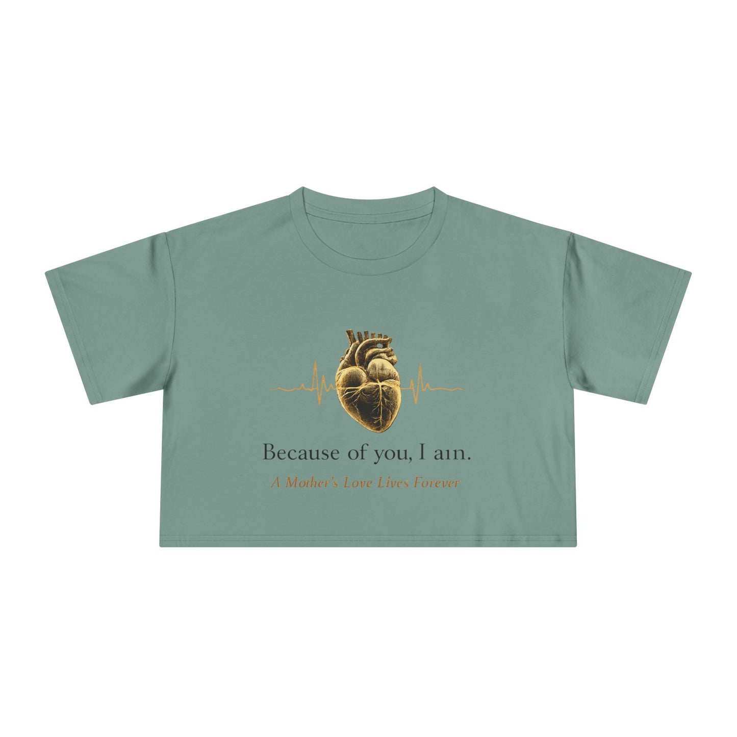Because of You I Am Crop Tee — Mother's Love Heartbeat Tribute
