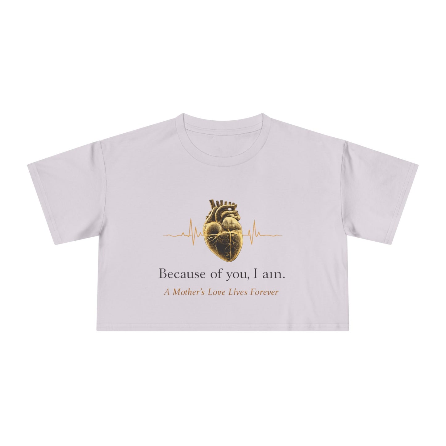 Because of You I Am Crop Tee — Mother's Love Heartbeat Tribute