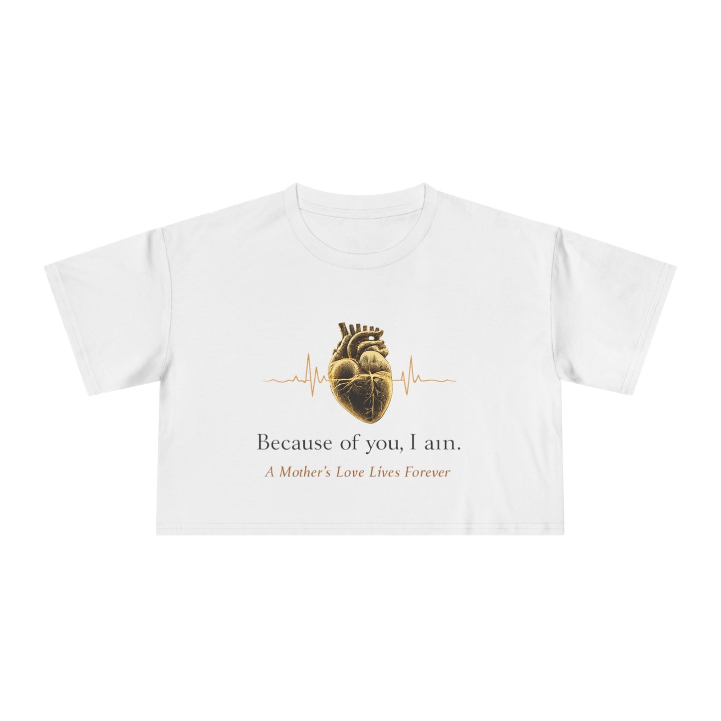 Because of You I Am Crop Tee — Mother's Love Heartbeat Tribute