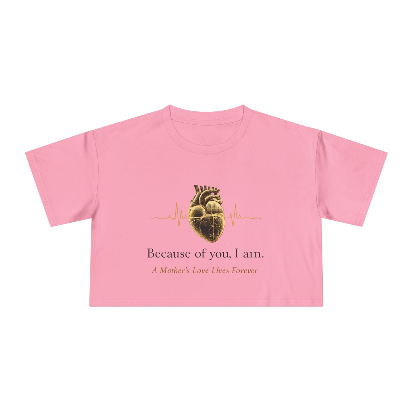 Because of You I Am Crop Tee — Mother's Love Heartbeat Tribute