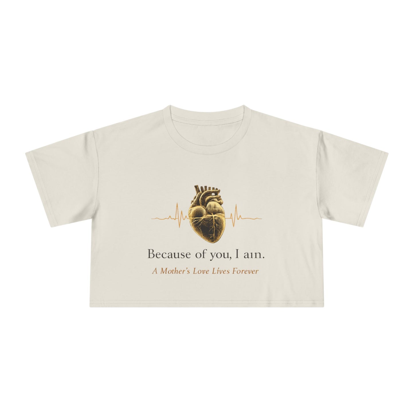 Because of You I Am Crop Tee — Mother's Love Heartbeat Tribute