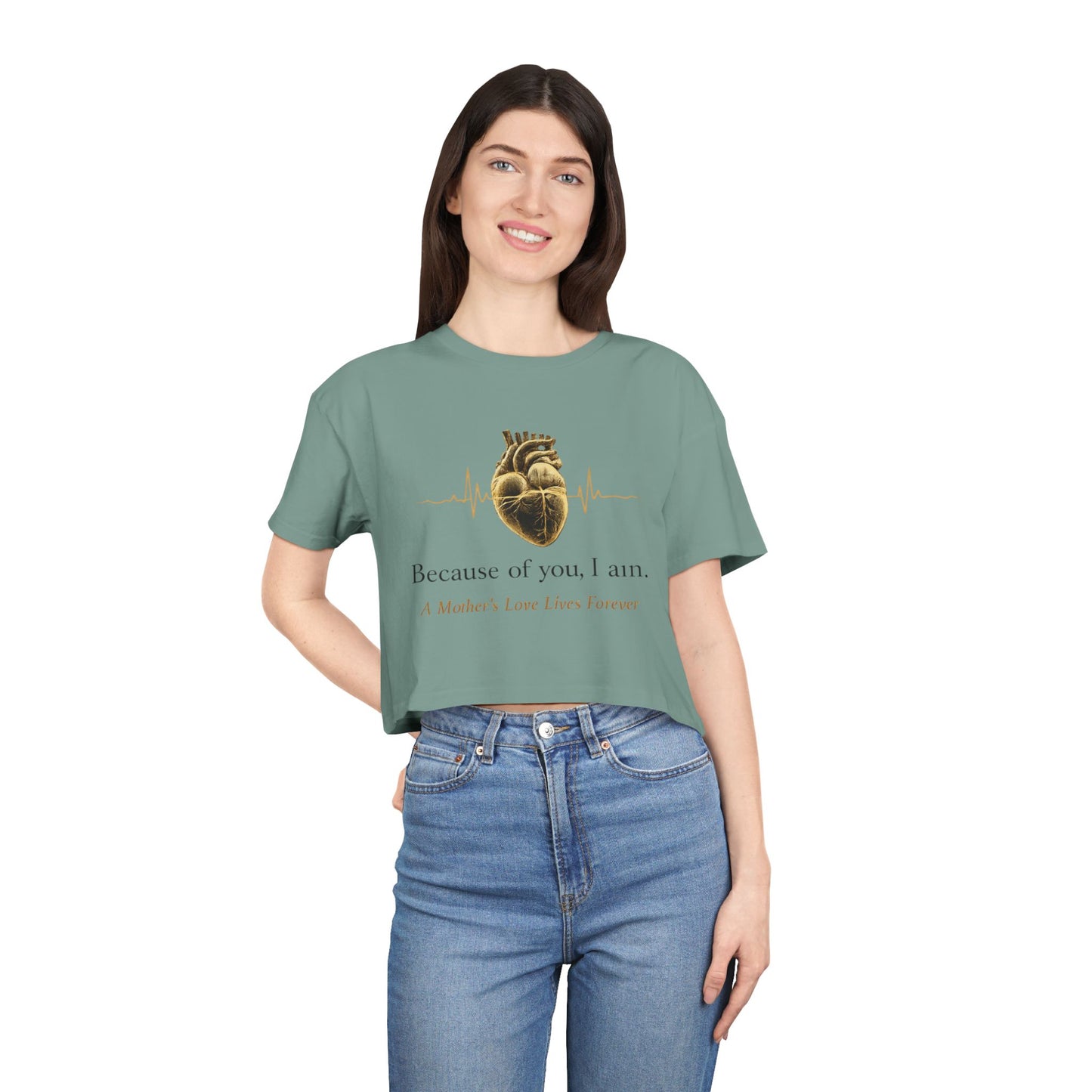Because of You I Am Crop Tee — Mother's Love Heartbeat Tribute